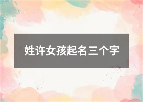 姓许女孩起名三个字