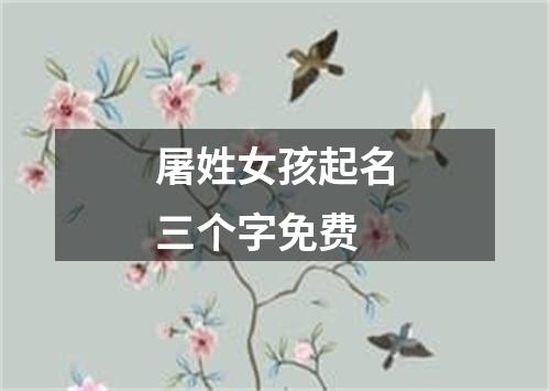 屠姓女孩起名三个字免费