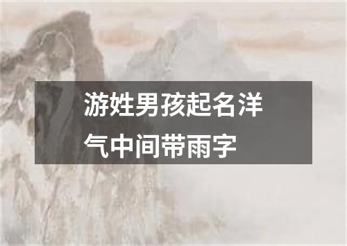 游姓男孩起名洋气中间带雨字