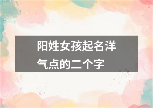 阳姓女孩起名洋气点的二个字