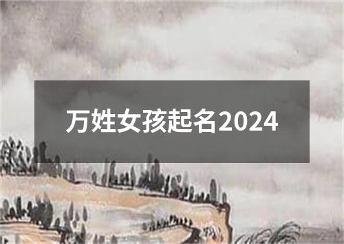 万姓女孩起名2024