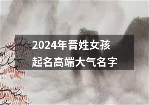 2024年晋姓女孩起名高端大气名字