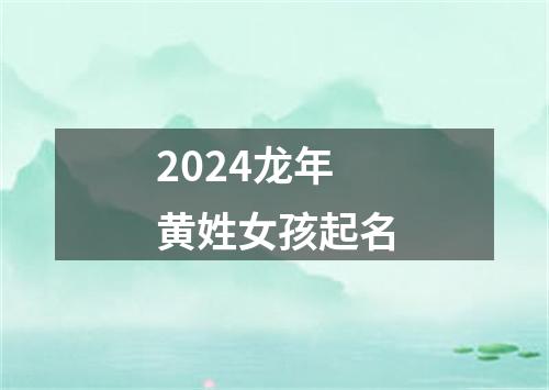 2024龙年黄姓女孩起名