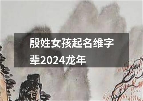 殷姓女孩起名维字辈2024龙年