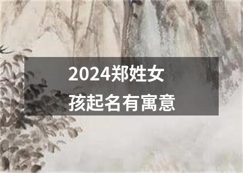 2024郑姓女孩起名有寓意