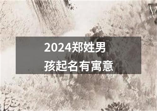 2024郑姓男孩起名有寓意