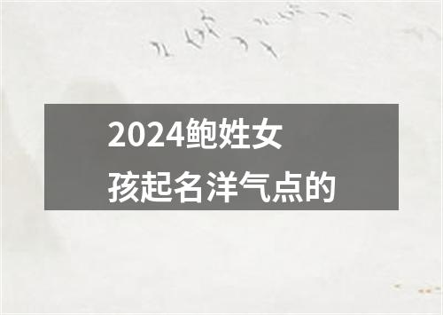 2024鲍姓女孩起名洋气点的