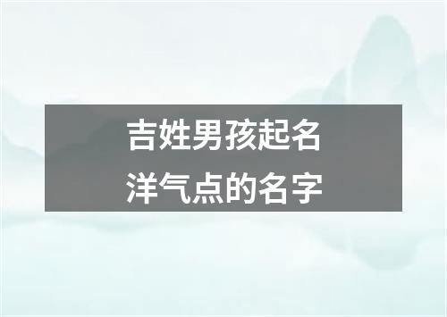 吉姓男孩起名洋气点的名字