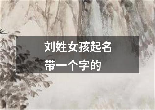 刘姓女孩起名带一个字的