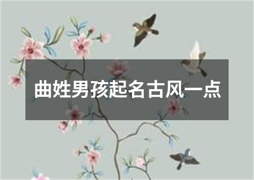 曲姓男孩起名古风一点