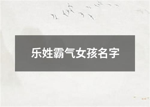 乐姓霸气女孩名字