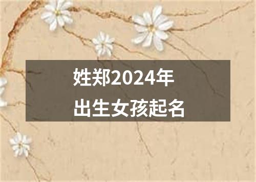 姓郑2024年出生女孩起名