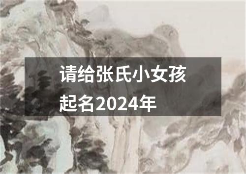 请给张氏小女孩起名2024年