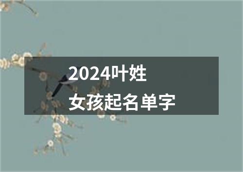 2024叶姓女孩起名单字