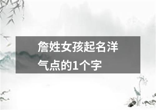 詹姓女孩起名洋气点的1个字