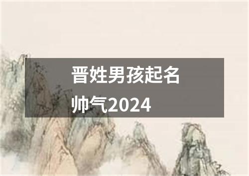 晋姓男孩起名帅气2024