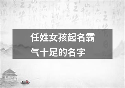 任姓女孩起名霸气十足的名字