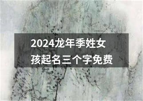 2024龙年季姓女孩起名三个字免费