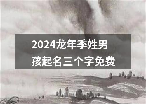 2024龙年季姓男孩起名三个字免费