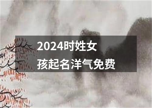 2024时姓女孩起名洋气免费