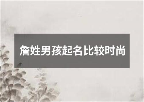 詹姓男孩起名比较时尚