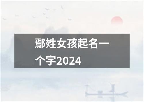 鄢姓女孩起名一个字2024