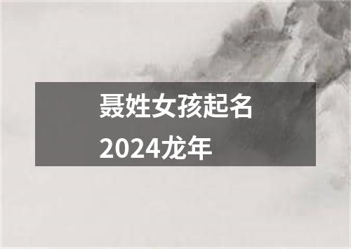 聂姓女孩起名2024龙年