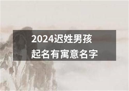 2024迟姓男孩起名有寓意名字