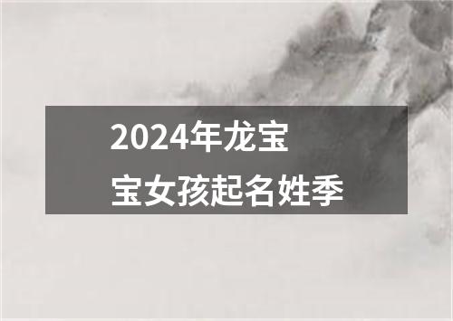 2024年龙宝宝女孩起名姓季