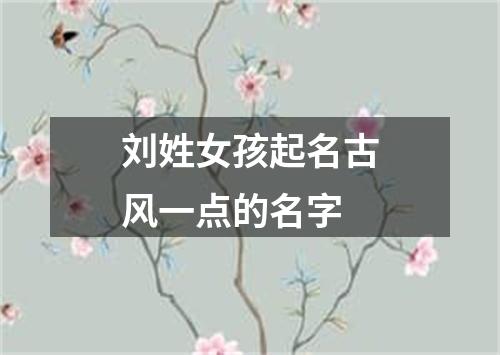 刘姓女孩起名古风一点的名字