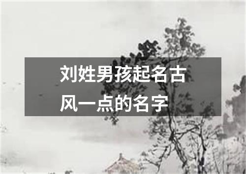 刘姓男孩起名古风一点的名字