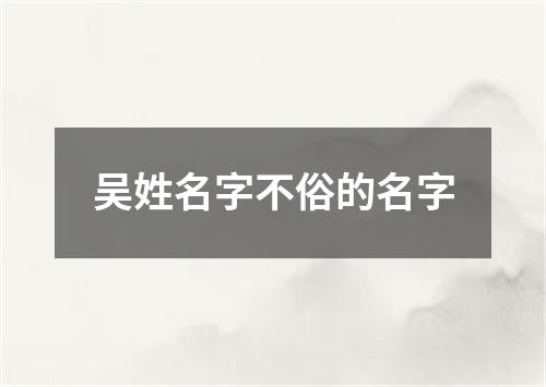 吴姓名字不俗的名字