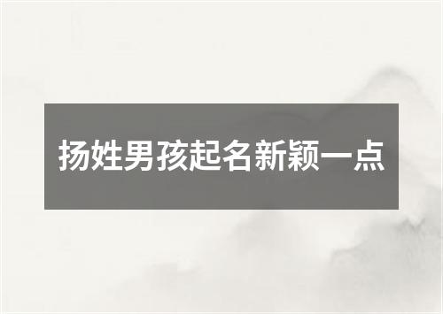 扬姓男孩起名新颖一点