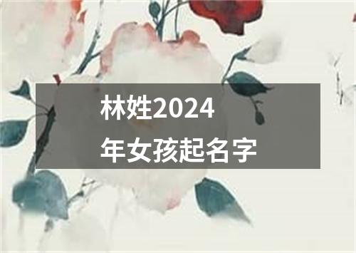 林姓2024年女孩起名字