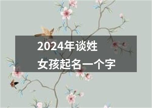 2024年谈姓女孩起名一个字