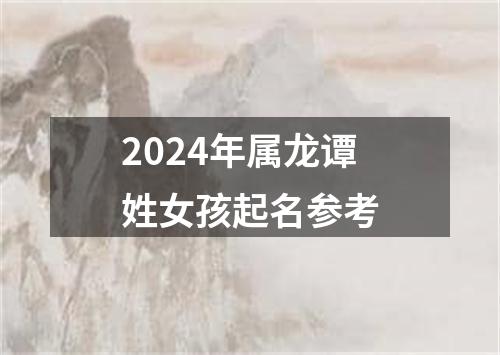 2024年属龙谭姓女孩起名参考