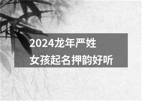 2024龙年严姓女孩起名押韵好听