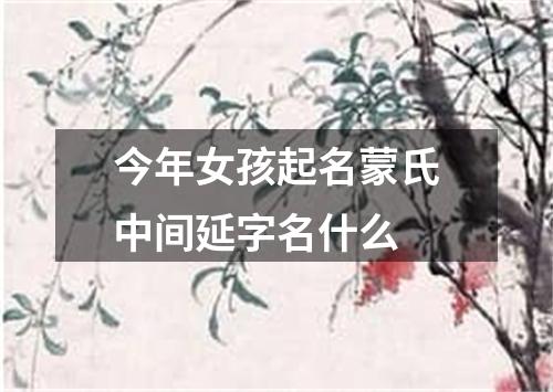 今年女孩起名蒙氏中间延字名什么