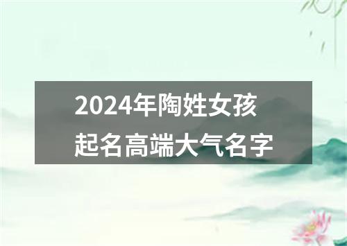 2024年陶姓女孩起名高端大气名字