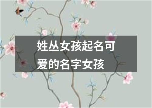 姓丛女孩起名可爱的名字女孩