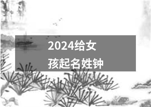 2024给女孩起名姓钟