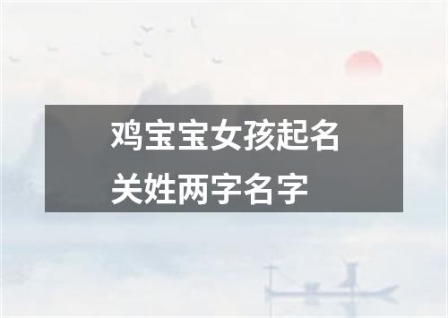 鸡宝宝女孩起名关姓两字名字