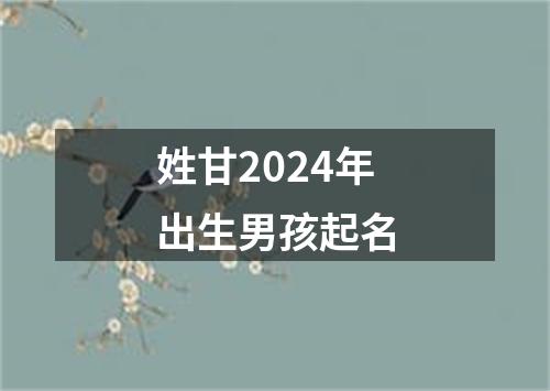 姓甘2024年出生男孩起名