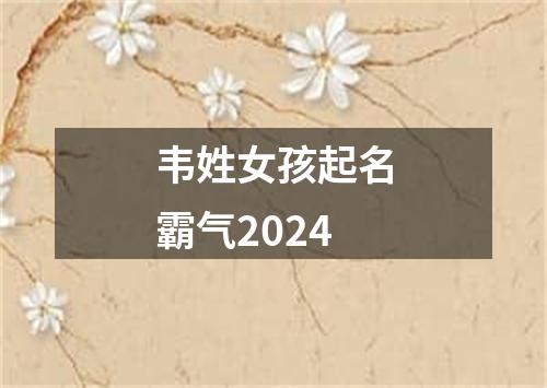 韦姓女孩起名霸气2024