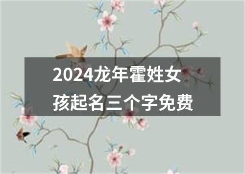 2024龙年霍姓女孩起名三个字免费