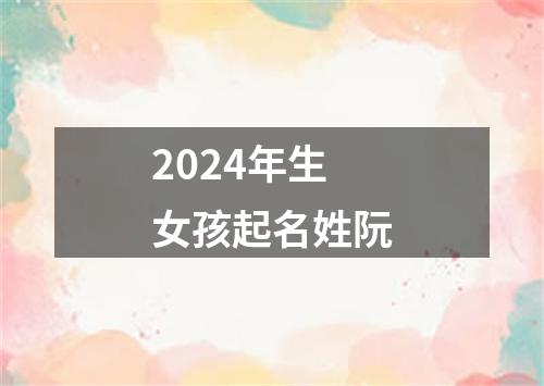 2024年生女孩起名姓阮