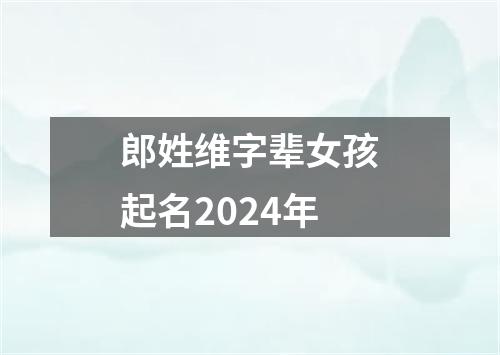 郎姓维字辈女孩起名2024年