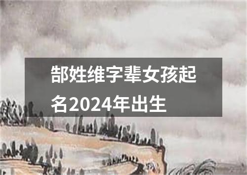 郜姓维字辈女孩起名2024年出生