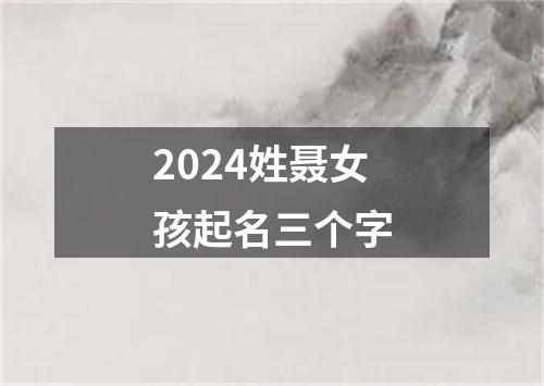 2024姓聂女孩起名三个字