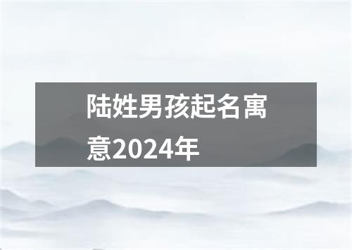 陆姓男孩起名寓意2024年